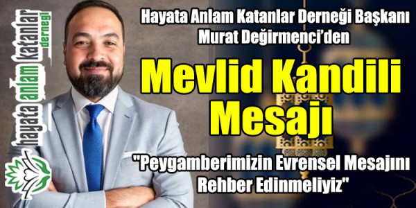 Hayata Anlam Katanlar Derneği Başkanı Değirmenci’den Mevlid Kandili Mesajı: "Peygamberimizin Evrensel Mesajını Rehber Edinmeliyiz